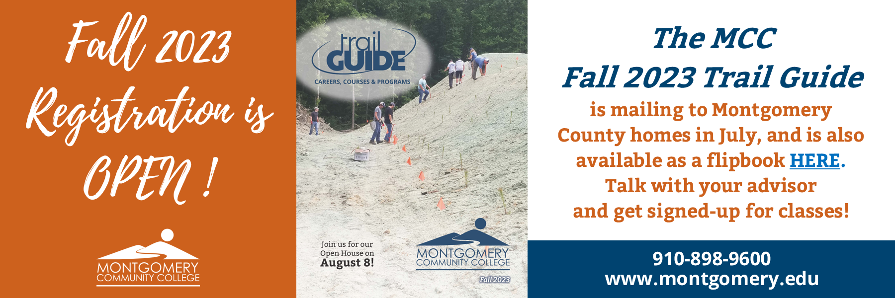 Fall 2023 registration is open! Join us for our open house on August 8! The MCC Fall 2023 Trail Guide is mailing to Montgomery County homes in July, and is also available as a flipbook here. Talki with your advisor and get signed-up for classes! 910-898-9600 www.montgomery.edu